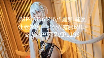 [MP4/816M]6/5最新 骚逼让老外给干了全程露脸69口交大鸡巴舔逼VIP1196