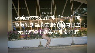 超美身材极品女神『Yuri』情趣爆裂黑丝卖力服侍粗屌金主 无套对操干到美女高潮内射