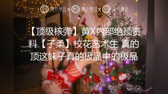 【顶级核弹】黄X内部绝顶资料【子柔】校花艺术生 真的顶这妹子真的极品中的极品