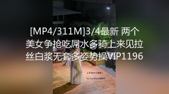 [MP4/311M]3/4最新 两个美女争抢吃屌水多骑上来见拉丝白浆无套多姿势操VIP1196