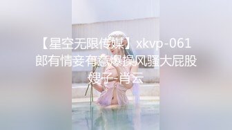 【星空无限传媒】xkvp-061 郎有情妾有意爆操风骚大屁股嫂子-肖云