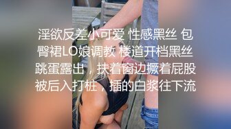 淫欲反差小可爱 性感黑丝 包臀裙LO娘调教 楼道开档黑丝跳蛋露出，扶着窗边撅着屁股被后入打桩，插的白浆往下流