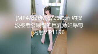 [MP4/826M]5/21最新 约操没被老公喂饱的巨乳熟妇爆菊内射VIP1196