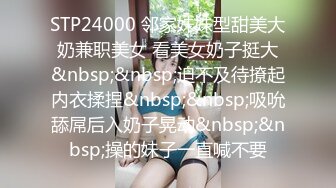 STP24000 邻家妹妹型甜美大奶兼职美女 看美女奶子挺大&nbsp;&nbsp;迫不及待撩起内衣揉捏&nbsp;&nbsp;吸吮舔屌后入奶子晃动&nbsp;&nbsp;操的妹子一直喊不要