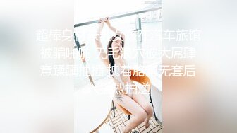 超棒身材豪乳女孩在汽车旅馆被骗啪啪 无毛浪穴被大屌肆意蹂躏抽插 拽着胳膊无套后入猛烈抽送