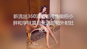 新流出360酒店近视角偷拍小胖和学妹震旦玩逼啪啪外射肚皮上