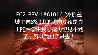 FC2-PPV-1861016 [外貌在城里偶然遇见的美丽女孩是真正的大学生我感觉再也见不到了，所以我射了进去！