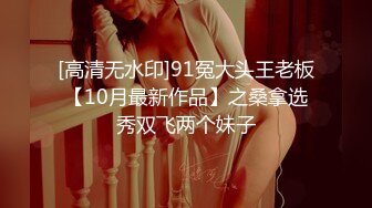 [高清无水印]91冤大头王老板【10月最新作品】之桑拿选秀双飞两个妹子