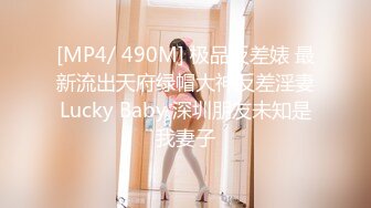 [MP4/ 490M] 极品反差婊 最新流出天府绿帽大神反差淫妻Lucky Baby 深圳朋友未知是我妻子