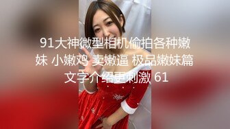 91大神微型相机偷拍各种嫩妹 小嫩鸡 卖嫩逼 极品嫩妹篇 文字介绍更刺激 61