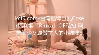 kcf9.com-台湾肥臀巨乳Coser福利姬「Rinka」OF私拍 阿黑颜少女愿做主人的小猫咪3