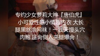 专约少女萝莉大神『唐伯虎』 小可爱性感小情趣内衣 大长腿黑丝渔网袜！一线天馒头穴肉鲍 压肏侧入夹腿爆肏！