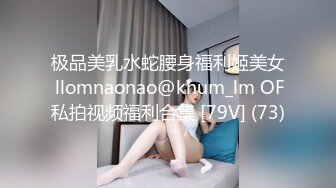 极品美乳水蛇腰身福利姬美女 llomnaonao@khum_lm OF私拍视频福利合集 [79V] (73)