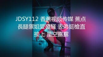 JDSY112 香蕉视频传媒 蕉点 長腿禦姐愛發騷 表弟挺槍直接上 星空露露