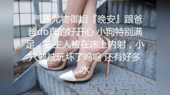 ✿气质尤物御姐『晚安』跟爸爸do真的好开心 小狗特别满足，被主人按在床上内射，小穴要被玩坏了呜呜 还有好多水