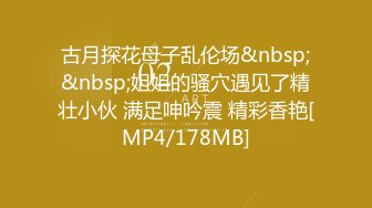 古月探花母子乱伦场&nbsp;&nbsp;姐姐的骚穴遇见了精壮小伙 满足呻吟震 精彩香艳[MP4/178MB]