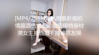 [MP4/756MB]私房最新偷拍 情趣酒店精品珍藏级模特身材美女主播直播下播被男友操