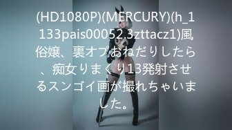 (HD1080P)(MERCURY)(h_1133pais00052.3zttacz1)風俗嬢、裏オプおねだりしたら、痴女りまくり13発射させるスンゴイ画が撮れちゃいました。