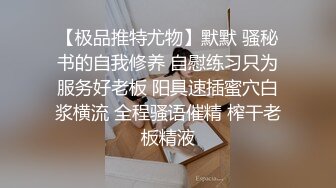 【极品推特尤物】默默 骚秘书的自我修养 自慰练习只为服务好老板 阳具速插蜜穴白浆横流 全程骚语催精 榨干老板精液