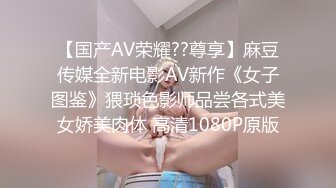 【国产AV荣耀??尊享】麻豆传媒全新电影AV新作《女子图鉴》猥琐色影师品尝各式美女娇美肉体 高清1080P原版