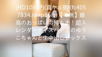 (HD1080P)(真ヤル男)(fc4057834.nkxp86i1)【モ無】最高のおっぱいの持ち主！超スレンダーナイスバディのゆうこちゃんと生中出しセックス！