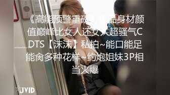 《高能预警重磅》极品身材颜值巅峰比女人还女人超骚气CDTS【沫沫】私拍~能口能足能肏多种花样~约炮姐妹3P相当火爆