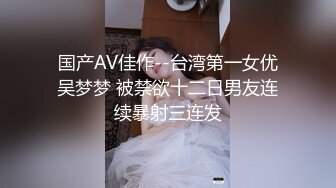 国产AV佳作--台湾第一女优吴梦梦 被禁欲十二日男友连续暴射三连发