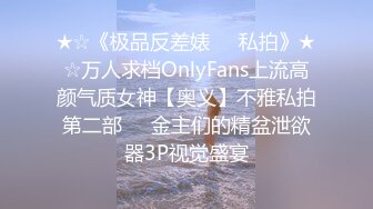 ★☆《极品反差婊☀️私拍》★☆万人求档OnlyFans上流高颜气质女神【奥义】不雅私拍第二部☀️金主们的精盆泄欲器3P视觉盛宴