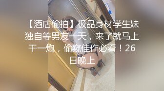 【酒店偷拍】极品身材学生妹独自等男友一天，来了就马上干一炮，偷窥佳作必看！26日晚上