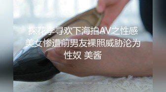 探花李寻欢下海拍AV之性感美女惨遭前男友裸照威胁沦为性奴 美酱