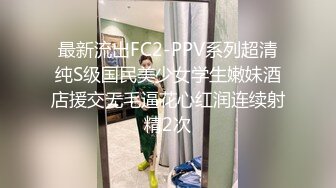 最新流出FC2-PPV系列超清纯S级国民美少女学生嫩妹酒店援交无毛逼花心红润连续射精2次