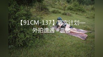 【91CM-137】真实计划—外拍遭遇 #温馨