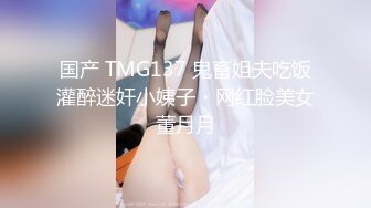 国产 TMG137 鬼畜姐夫吃饭灌醉迷奸小姨子・网红脸美女董月月