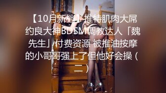 【10月新档】推特肌肉大屌约良大神BDSM调教达人「魏先生」付费资源 被推油按摩的小哥哥强上了但他好会操（二）