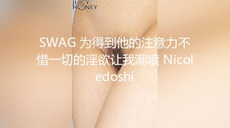 SWAG 为得到他的注意力不惜一切的淫欲让我潮喷 Nicoledoshi