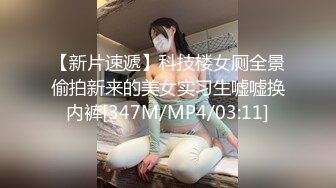 【新片速遞】科技楼女厕全景偷拍新来的美女实习生嘘嘘换内裤[347M/MP4/03:11]