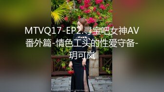 MTVQ17-EP2.寻宝吧女神AV番外篇-情色工头的性爱守备-玥可岚