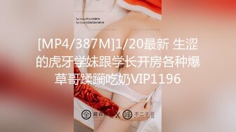 [MP4/387M]1/20最新 生涩的虎牙学妹跟学长开房各种爆草哥蹂躏吃奶VIP1196