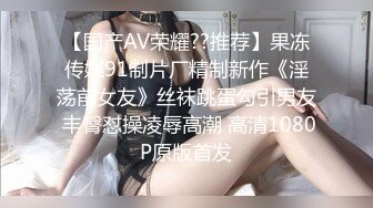 【国产AV荣耀??推荐】果冻传媒91制片厂精制新作《淫荡前女友》丝袜跳蛋勾引男友 丰臀怼操凌辱高潮 高清1080P原版首发