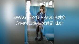 SWAG 狂欢多人圣诞派对换穴内射口爆一次满足 咪纱