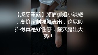 【虎牙重磅】颜值御姐小辣椒，高价定制裸舞流出，这屁股抖得真是好性感，骚穴露出大秀！