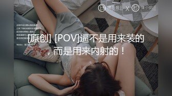 [原创] [POV]逼不是用来装的，而是用来内射的！