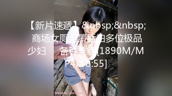 【新片速遞】&nbsp;&nbsp; 商场女厕全景后拍多位极品少妇❤️各种美鲍[1890M/MP4/58:55]