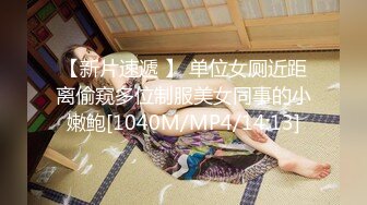 【新片速遞 】 单位女厕近距离偷窥多位制服美女同事的小嫩鲍[1040M/MP4/14:13]