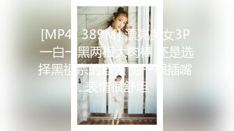 [MP4/ 389M] 漂亮美女3P 一白一黑两根大肉棒 还是选择黑祖宗的插逼 另一根插嘴 表情很舒坦