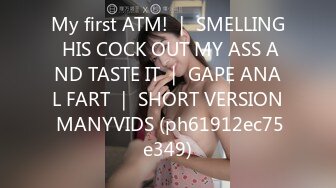 My first ATM! ｜ SMELLING HIS COCK OUT MY ASS AND TASTE IT ｜ GAPE ANAL FART ｜ SHORT VERSION MANYVIDS (ph61912ec75e349)