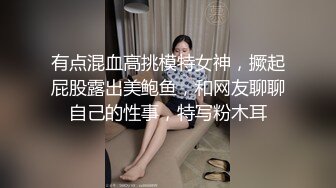 有点混血高挑模特女神，撅起屁股露出美鲍鱼，和网友聊聊自己的性事，特写粉木耳