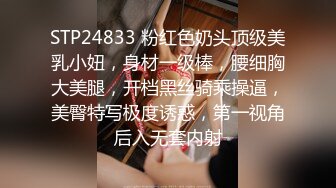 STP24833 粉红色奶头顶级美乳小妞，身材一级棒，腰细胸大美腿，开档黑丝骑乘操逼，美臀特写极度诱惑，第一视角后入无套内射