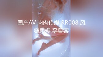 国产AV 肉肉传媒 RR008 风骚弟媳 李蓉蓉