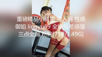 重磅精品小骚货 秀人网 性感御姐 lingyu69 全裸反差感强 三点全漏 粉鲍[75P/1.49G]